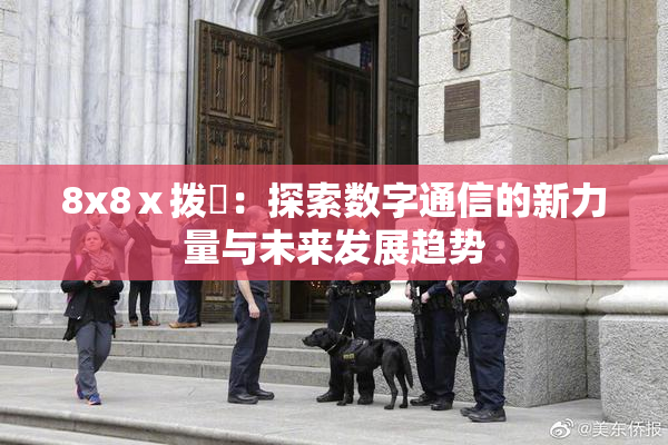 8x8ⅹ拨牐：探索数字通信的新力量与未来发展趋势