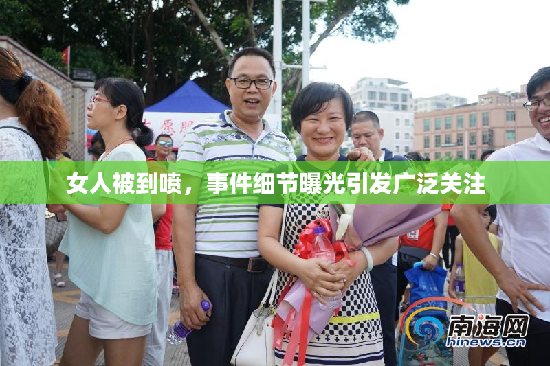 女人被到喷，事件细节曝光引发广泛关注