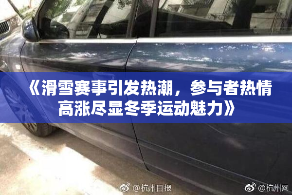 《滑雪赛事引发热潮，参与者热情高涨尽显冬季运动魅力》