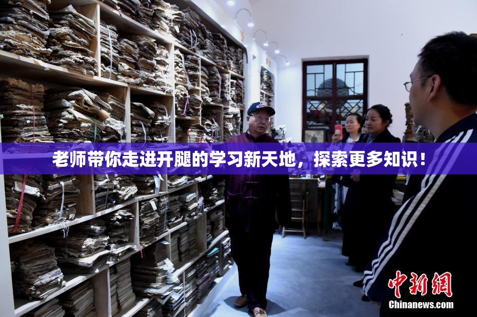老师带你走进开腿的学习新天地，探索更多知识！