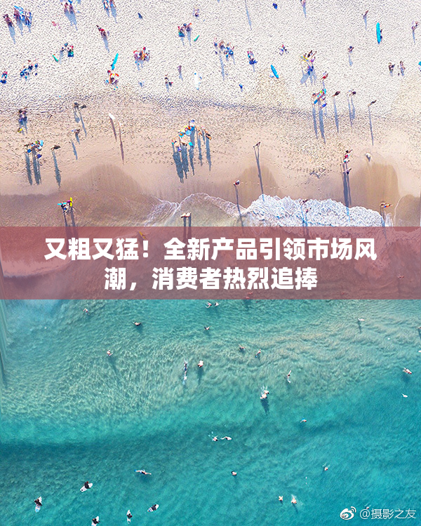 又粗又猛！全新产品引领市场风潮，消费者热烈追捧