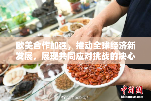 欧美合作加强，推动全球经济新发展，展现共同应对挑战的决心