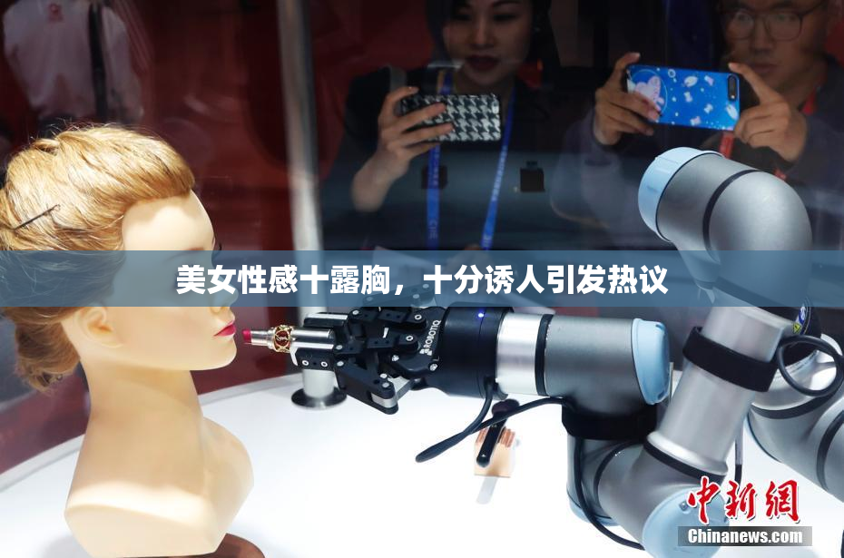 美女性感十露胸，十分诱人引发热议