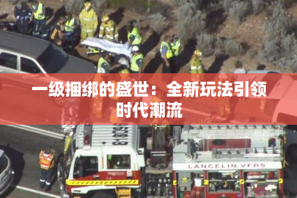 一级捆绑的盛世：全新玩法引领时代潮流