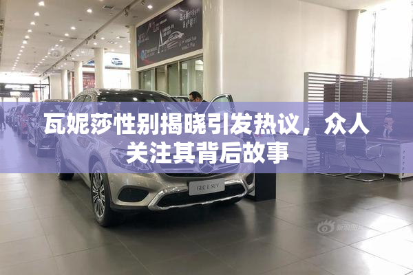 瓦妮莎性别揭晓引发热议，众人关注其背后故事
