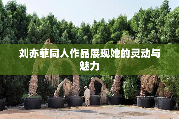 刘亦菲同人作品展现她的灵动与魅力