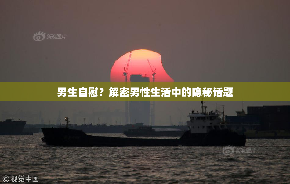 男生自慰？解密男性生活中的隐秘话题
