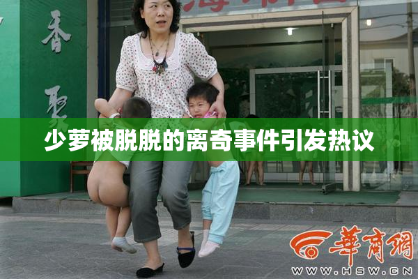 少萝被脱脱的离奇事件引发热议