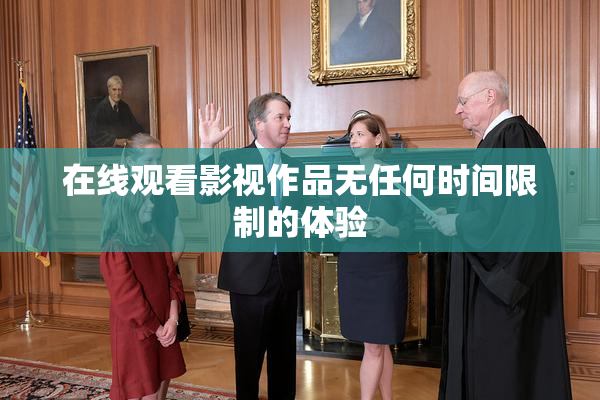 在线观看影视作品无任何时间限制的体验