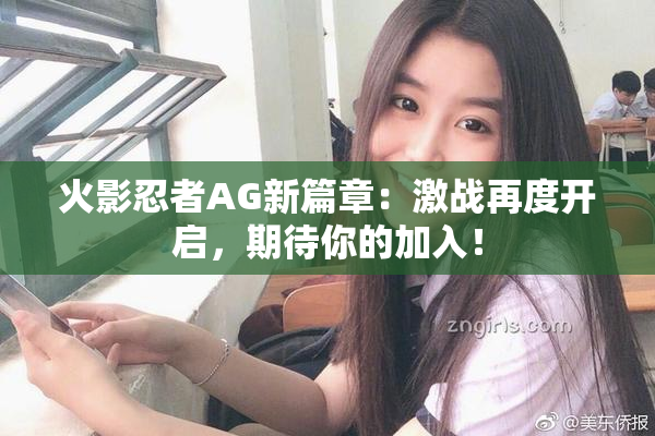 火影忍者AG新篇章：激战再度开启，期待你的加入！