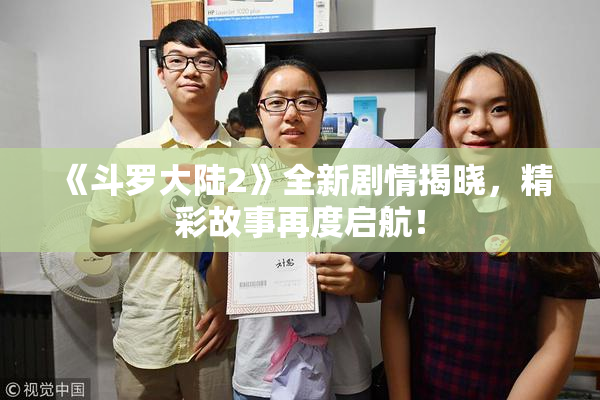 《斗罗大陆2》全新剧情揭晓，精彩故事再度启航！