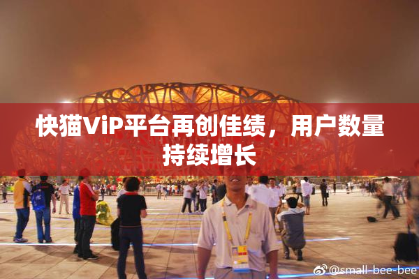 快猫ViP平台再创佳绩，用户数量持续增长