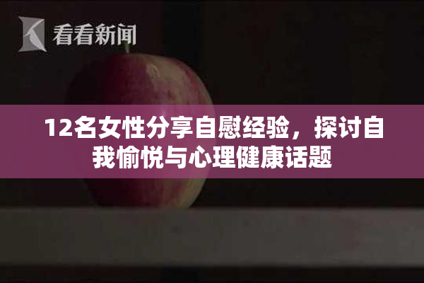 12名女性分享自慰经验，探讨自我愉悦与心理健康话题