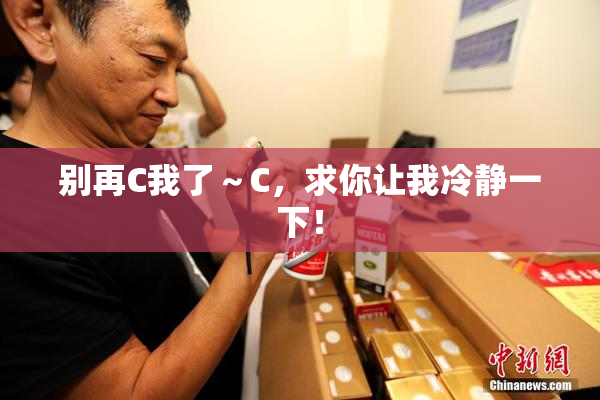别再C我了～C，求你让我冷静一下！