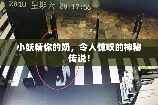 小妖精你的奶，令人惊叹的神秘传说！