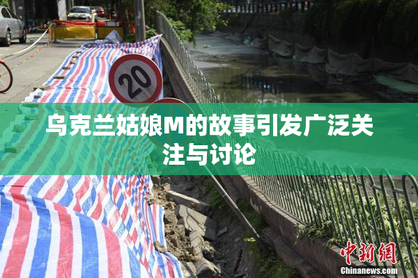 乌克兰姑娘M的故事引发广泛关注与讨论