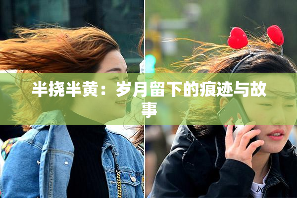 半挠半黄：岁月留下的痕迹与故事