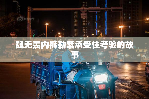魏无羡内裤勒紧承受住考验的故事