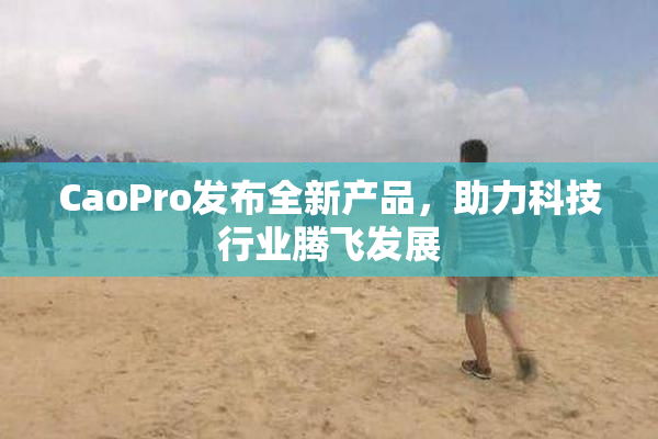 CaoPro发布全新产品，助力科技行业腾飞发展