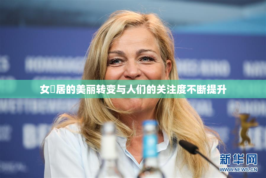 女阾居的美丽转变与人们的关注度不断提升