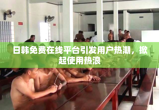 日韩免费在线平台引发用户热潮，掀起使用热浪