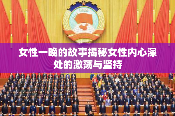 女性一晚的故事揭秘女性内心深处的激荡与坚持