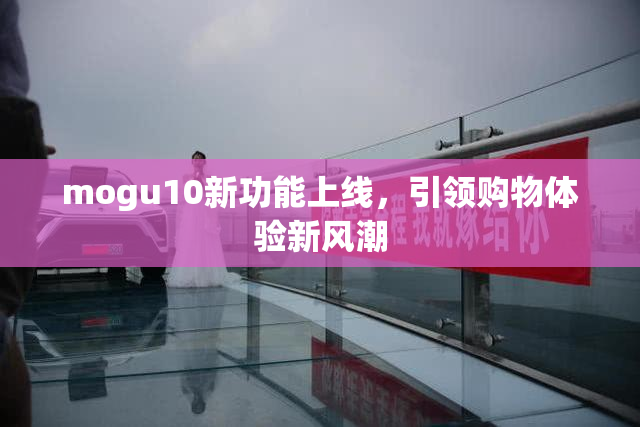 mogu10新功能上线，引领购物体验新风潮