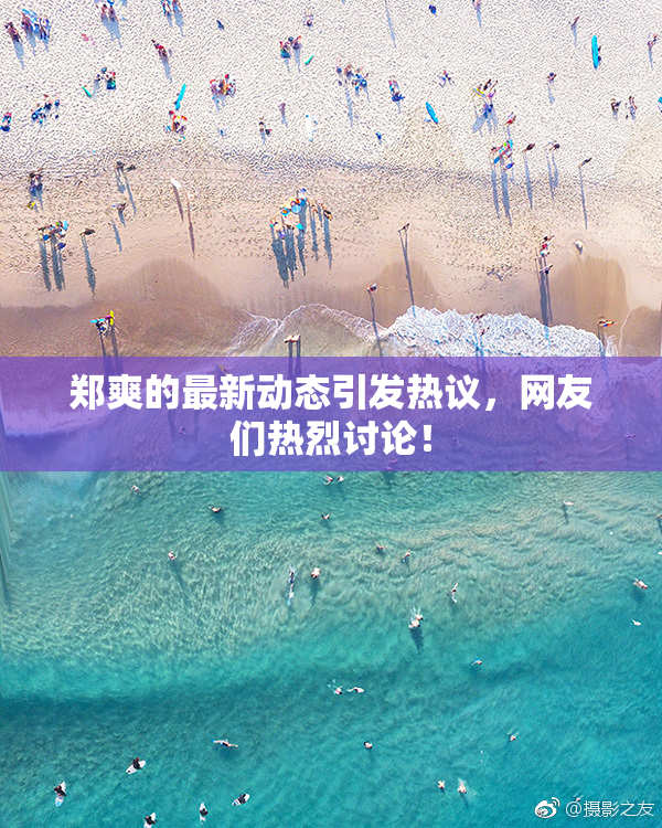 郑爽的最新动态引发热议，网友们热烈讨论！