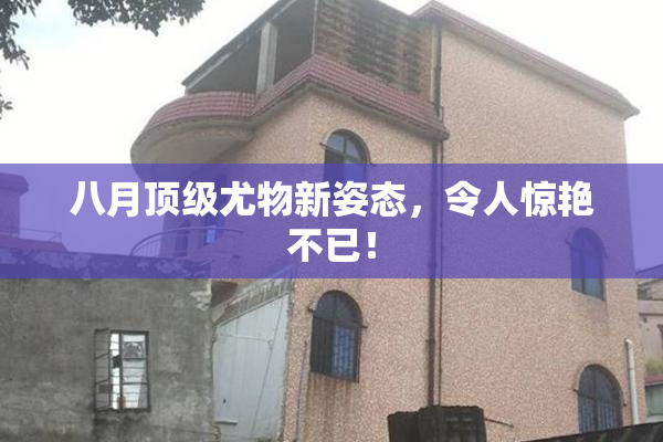 八月顶级尤物新姿态，令人惊艳不已！