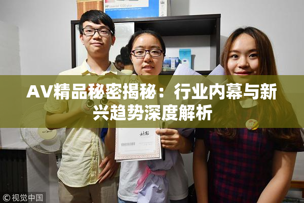 AV精品秘密揭秘：行业内幕与新兴趋势深度解析
