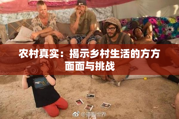 农村真实：揭示乡村生活的方方面面与挑战