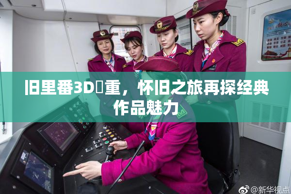 旧里番3D姉重，怀旧之旅再探经典作品魅力
