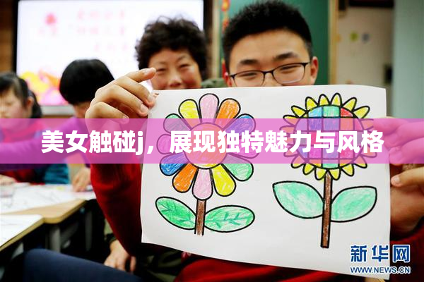 美女触碰j，展现独特魅力与风格