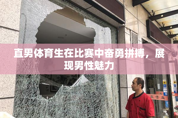 直男体育生在比赛中奋勇拼搏，展现男性魅力