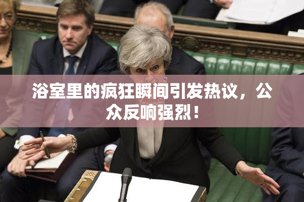 浴室里的疯狂瞬间引发热议，公众反响强烈！