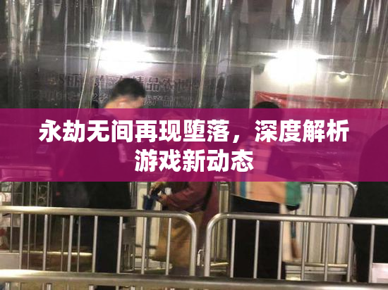 永劫无间再现堕落，深度解析游戏新动态