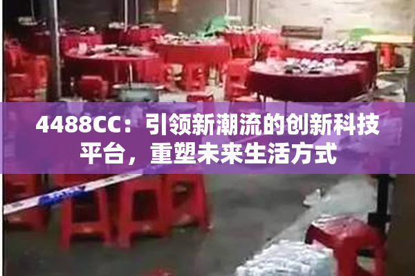 4488CC：引领新潮流的创新科技平台，重塑未来生活方式