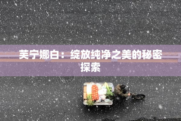 芙宁娜白：绽放纯净之美的秘密探索