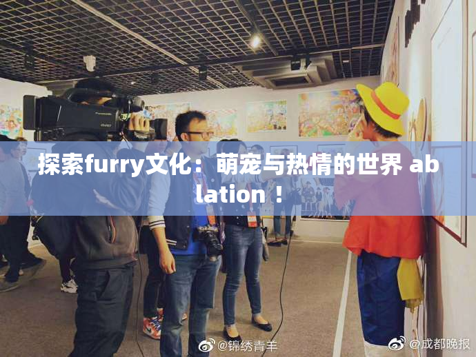探索furry文化：萌宠与热情的世界 ablation ！