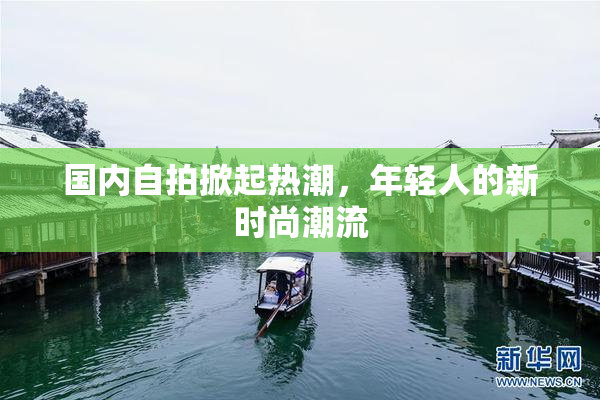 国内自拍掀起热潮，年轻人的新时尚潮流