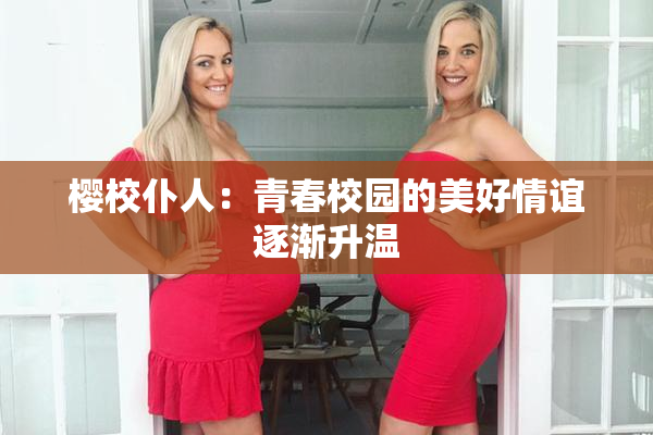 樱校仆人：青春校园的美好情谊逐渐升温