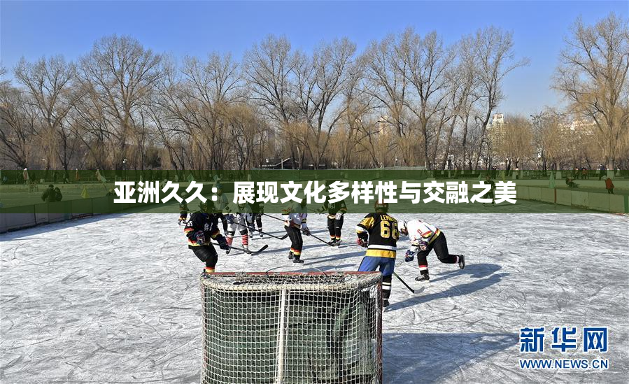 亚洲久久：展现文化多样性与交融之美