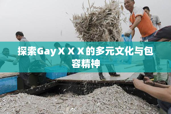 探索GayⅩⅩⅩ的多元文化与包容精神