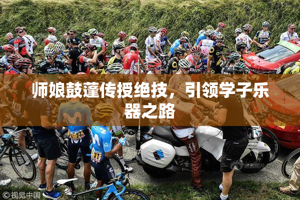 师娘鼓蓬传授绝技，引领学子乐器之路