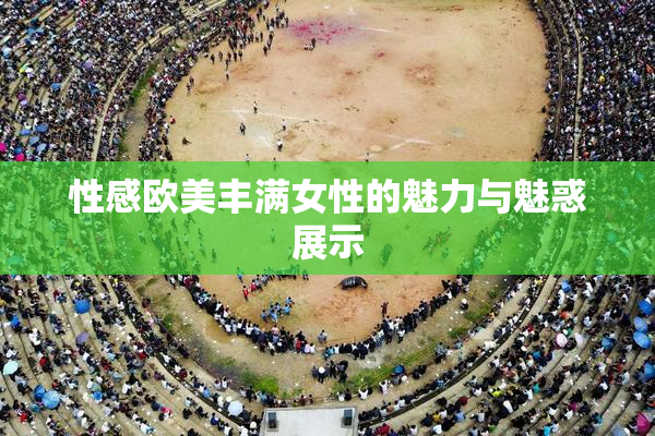 性感欧美丰满女性的魅力与魅惑展示