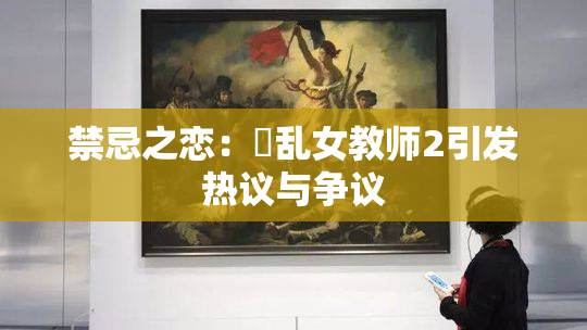 禁忌之恋：婬乱女教师2引发热议与争议
