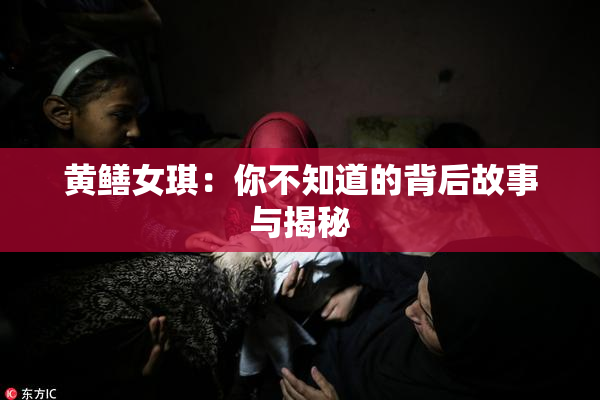 黄鳝女琪：你不知道的背后故事与揭秘