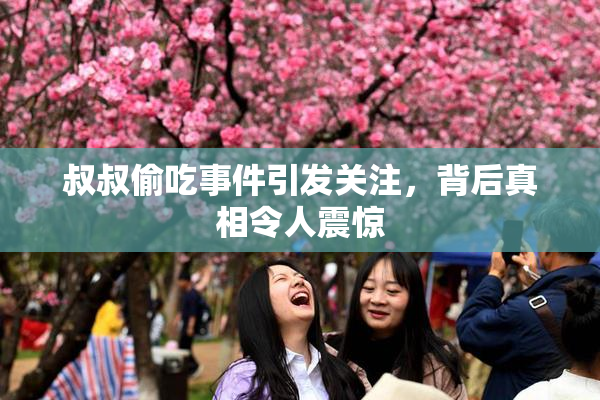 叔叔偷吃事件引发关注，背后真相令人震惊