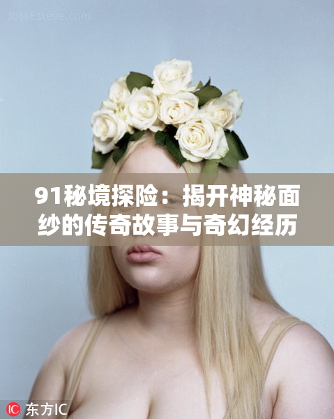 91秘境探险：揭开神秘面纱的传奇故事与奇幻经历