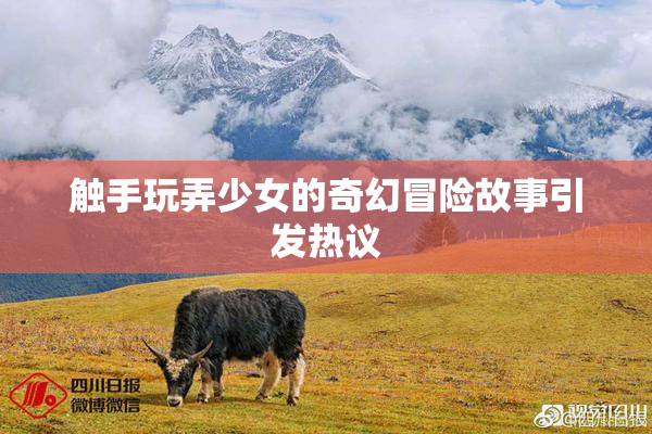 触手玩弄少女的奇幻冒险故事引发热议